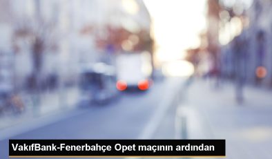 VakıfBank-Fenerbahçe Opet maçının ardından