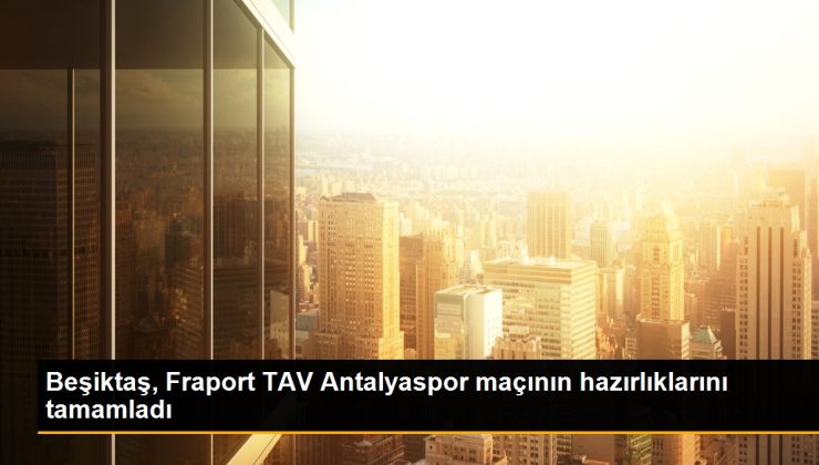 Beşiktaş, Fraport TAV Antalyaspor maçının hazırlıklarını tamamladı