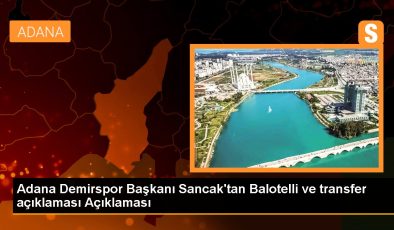 Adana Demirspor Başkanı Sancak’tan Balotelli ve transfer açıklaması Açıklaması