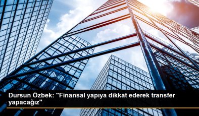 Dursun Özbek: “Finansal yapıya dikkat ederek transfer yapacağız”