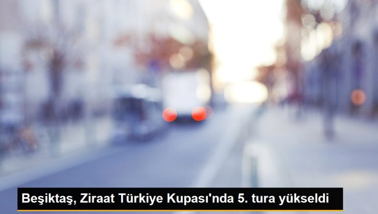 Beşiktaş, Ziraat Türkiye Kupası’nda 5. tura yükseldi