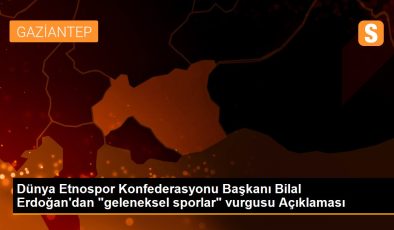 Dünya Etnospor Konfederasyonu Başkanı Bilal Erdoğan’dan “geleneksel sporlar” vurgusu Açıklaması