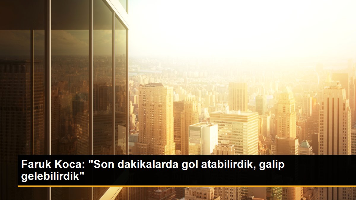 faruk-koca-son-dakikalarda-gol-atabilirdik-galip-gelebilirdik-HSbXpywk.jpg