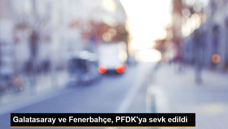 Galatasaray ve Fenerbahçe, PFDK’ya sevk edildi