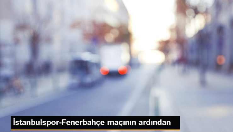 İstanbulspor-Fenerbahçe maçının ardından