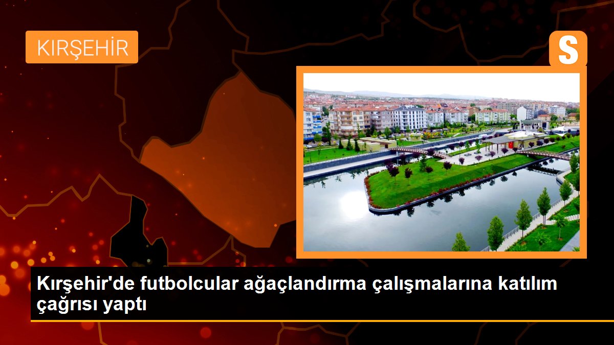 kirsehirde-futbolcular-agaclandirma-calismalarina-katilim-cagrisi-yapti-xmEAe5tp.jpg