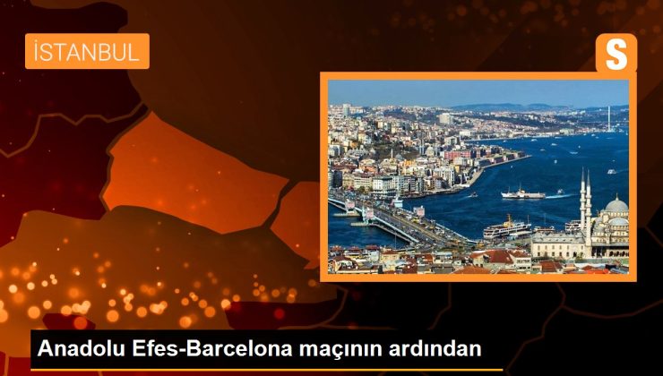 Anadolu Efes-Barcelona maçının ardından