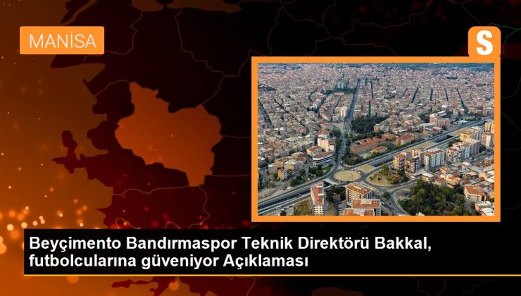 Beyçimento Bandırmaspor Teknik Direktörü Bakkal, futbolcularına güveniyor Açıklaması