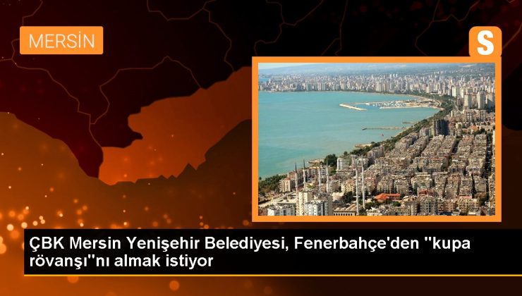 ÇBK Mersin Yenişehir Belediyesi, Fenerbahçe’den “kupa rövanşı”nı almak istiyor