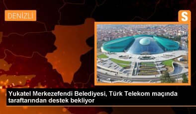 Yukatel Merkezefendi Belediyesi, Türk Telekom maçında taraftarından destek bekliyor