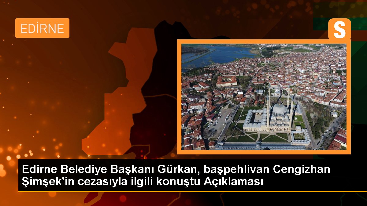edirne-belediye-baskani-gurkan-baspehlivan-cengizhan-simsekin-cezasiyla-ilgili-konustu-aciklamasi-LlivEDvv.jpg