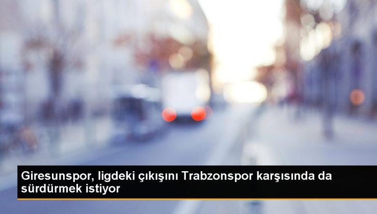 Giresunspor, ligdeki çıkışını Trabzonspor karşısında da sürdürmek istiyor